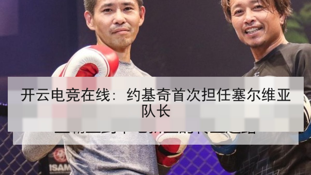 开云电竞在线: 约基奇首次担任塞尔维亚队长 开云电竞在线: 约基奇首次担任塞尔维亚队长