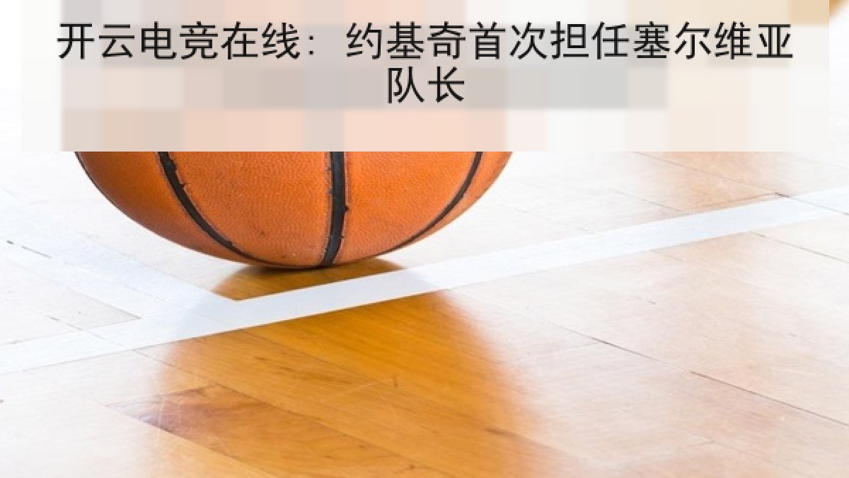 开云电竞在线: 约基奇首次担任塞尔维亚队长