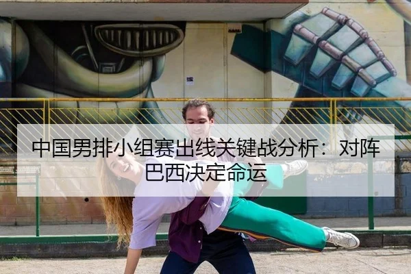 中国男排小组赛出线关键战分析：对阵巴西决定命运