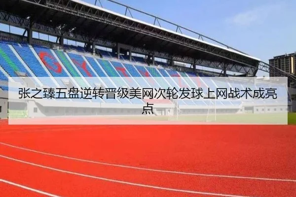 张之臻五盘逆转晋级美网次轮发球上网战术成亮点
