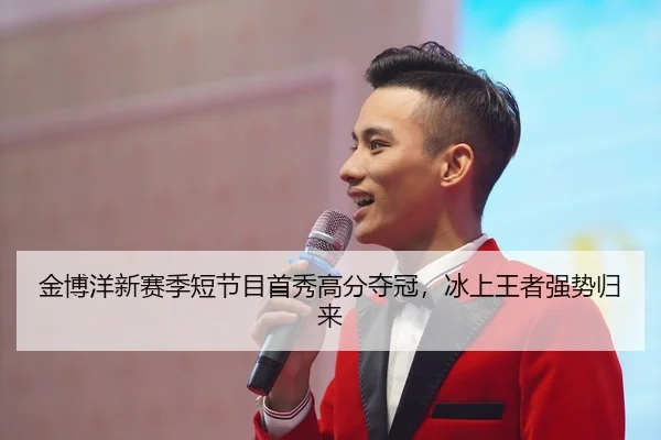 金博洋新赛季短节目首秀高分夺冠，冰上王者强势归来