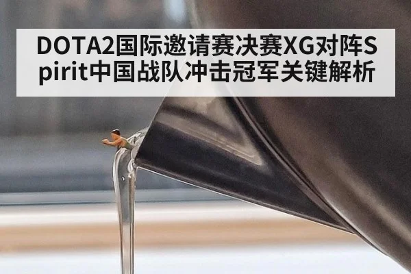 DOTA2国际邀请赛决赛XG对阵Spirit中国战队冲击冠军关键解析
